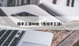 招手工活60元（急招手工活）