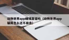 动物世界app赚钱靠谱吗（动物世界app骗局怎么还不崩盘）