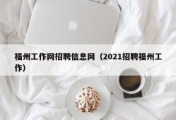 福州工作网招聘信息网（2021招聘福州工作）