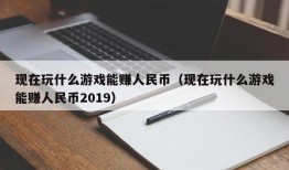 现在玩什么游戏能赚人民币（现在玩什么游戏能赚人民币2019）