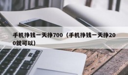 手机挣钱一天挣700（手机挣钱一天挣200就可以）