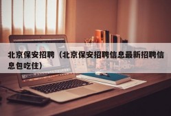 北京保安招聘（北京保安招聘信息最新招聘信息包吃住）