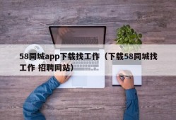 58同城app下载找工作（下载58同城找工作 招聘网站）