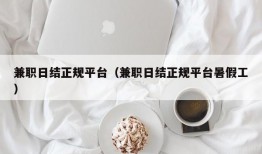 兼职日结正规平台（兼职日结正规平台暑假工）