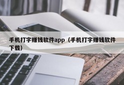 手机打字赚钱软件app（手机打字赚钱软件下载）