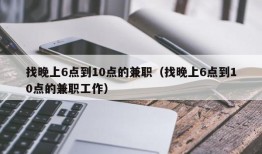 找晚上6点到10点的兼职（找晚上6点到10点的兼职工作）