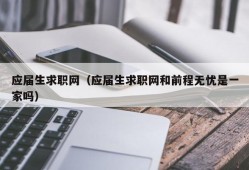 应届生求职网（应届生求职网和前程无忧是一家吗）