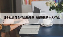 当今社会什么行业最赚钱（最赚钱的十大行业）