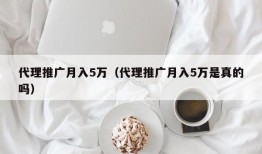 代理推广月入5万（代理推广月入5万是真的吗）