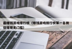 最赚钱游戏排行榜（赚钱游戏排行榜第一名微信提现无门槛）