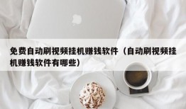 免费自动刷视频挂机赚钱软件（自动刷视频挂机赚钱软件有哪些）