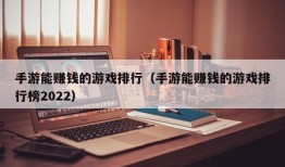 手游能赚钱的游戏排行（手游能赚钱的游戏排行榜2022）