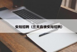 安阳招聘（兰天商情安阳招聘）