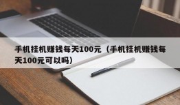 手机挂机赚钱每天100元（手机挂机赚钱每天100元可以吗）