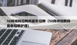 58同城网招聘网最新招聘（58同城招聘网最新招聘护理）