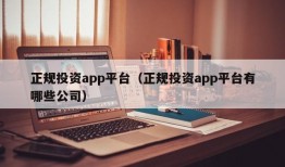 正规投资app平台（正规投资app平台有哪些公司）