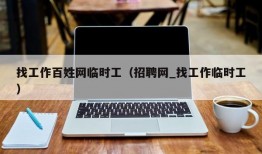 找工作百姓网临时工（招聘网_找工作临时工）