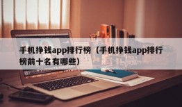 手机挣钱app排行榜（手机挣钱app排行榜前十名有哪些）