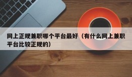 网上正规兼职哪个平台最好（有什么网上兼职平台比较正规的）