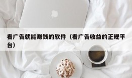 看广告就能赚钱的软件（看广告收益的正规平台）