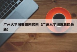 广州大学城兼职网官网（广州大学城兼职网最新）