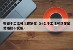 哪些手工活可以在家做（什么手工活可以在家做赚钱不受骗）