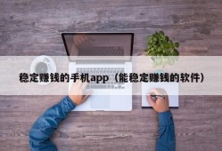 稳定赚钱的手机app（能稳定赚钱的软件）