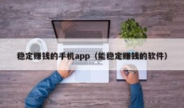 稳定赚钱的手机app（能稳定赚钱的软件）