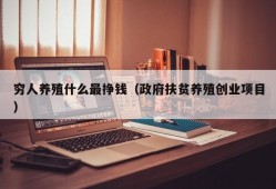 穷人养殖什么最挣钱（政府扶贫养殖创业项目）