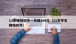 12岁赚钱软件一天赚100元（11岁学生赚钱软件）