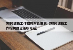 58同城找工作招聘附近兼职（58同城找工作招聘附近兼职电话）