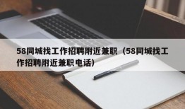 58同城找工作招聘附近兼职（58同城找工作招聘附近兼职电话）