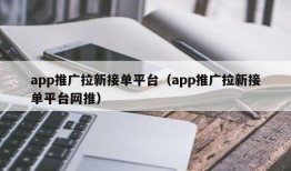 app推广拉新接单平台（app推广拉新接单平台网推）