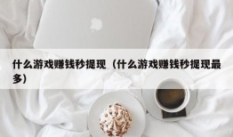 什么游戏赚钱秒提现（什么游戏赚钱秒提现最多）