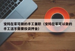 宝妈在家可做的手工兼职（宝妈在家可以做的手工活不需要投资押金）