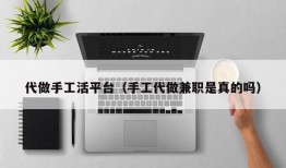 代做手工活平台（手工代做兼职是真的吗）