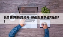 微信兼职赚钱靠谱吗（微信做兼职是真是假?）