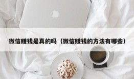 微信赚钱是真的吗（微信赚钱的方法有哪些）