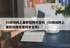 58同城网上兼职招聘可靠吗（58同城网上兼职招聘可靠吗安全吗）