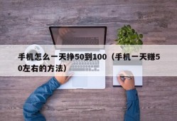 手机怎么一天挣50到100（手机一天赚50左右的方法）