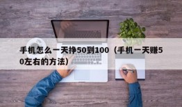 手机怎么一天挣50到100（手机一天赚50左右的方法）