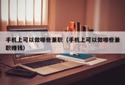 手机上可以做哪些兼职（手机上可以做哪些兼职赚钱）