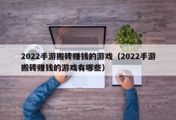 2022手游搬砖赚钱的游戏（2022手游搬砖赚钱的游戏有哪些）