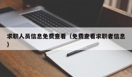 求职人员信息免费查看（免费查看求职者信息）