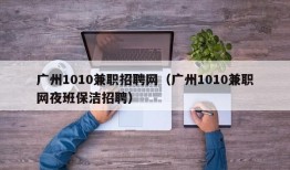 广州1010兼职招聘网（广州1010兼职网夜班保洁招聘）