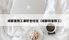 成都暑假工兼职包吃住（成都找暑假工）