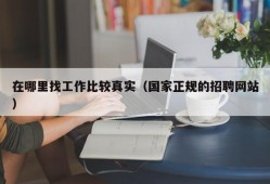 在哪里找工作比较真实（国家正规的招聘网站）