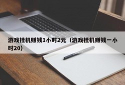 游戏挂机赚钱1小时2元（游戏挂机赚钱一小时20）