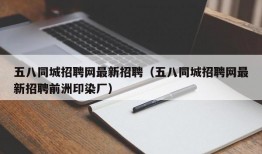 五八同城招聘网最新招聘（五八同城招聘网最新招聘前洲印染厂）