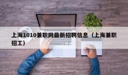 上海1010兼职网最新招聘信息（上海兼职招工）